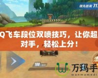QQ飛車段位雙噴技巧，讓你超越對手，輕松上分！