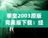 拳皇2003原版完美版下載：經典街機重現，暢玩不止！