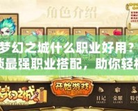 新夢幻之城什么職業好用？解鎖最強職業搭配，助你輕松稱霸！
