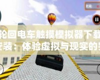 輪回電車觸摸模擬器下載安裝：體驗虛擬與現實的完美結合