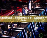 刀塔2比賽視頻直播：盡享頂級(jí)電競(jìng)賽事，實(shí)時(shí)追蹤每一場(chǎng)精彩對(duì)決