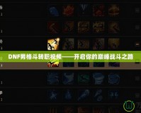 DNF男格斗轉(zhuǎn)職視頻——開(kāi)啟你的巔峰戰(zhàn)斗之路
