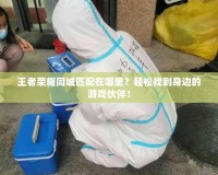 王者榮耀同城匹配在哪里？輕松找到身邊的游戲伙伴！