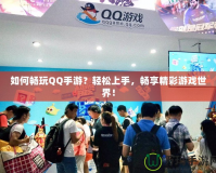 如何暢玩QQ手游？輕松上手，暢享精彩游戲世界！