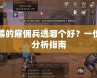 第二幕的雇傭兵選哪個(gè)好？一份詳細(xì)分析指南