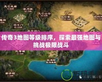 傳奇3地圖等級排序，探索最強地圖與挑戰極限戰斗