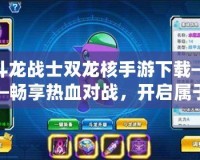 斗龍戰士雙龍核手游下載——暢享熱血對戰，開啟屬于你的龍之征程！
