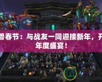 魔獸春節：與戰友一同迎接新年，開啟年度盛宴！