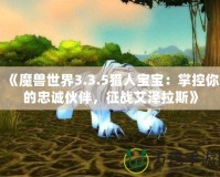 《魔獸世界3.3.5獵人寶寶：掌控你的忠誠伙伴，征戰(zhàn)艾澤拉斯》