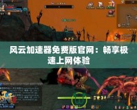 風云加速器免費版官網(wǎng)：暢享極速上網(wǎng)體驗