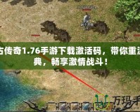 復古傳奇1.76手游下載激活碼，帶你重溫經典，暢享激情戰斗！