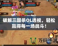破解三國殺OL透視，輕松贏得每一場戰斗！