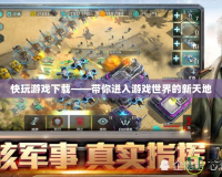 快玩游戲下載——帶你進入游戲世界的新天地