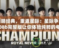 領略經典，重返星際：星際爭霸1.08b完整版讓你體驗純粹的電競魅力