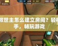CF救世主怎么建立房間？輕松上手，暢玩游戲