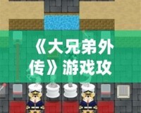 《大兄弟外傳》游戲攻略：解鎖隱藏樂趣，掌握必勝技巧！