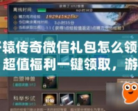 軒轅傳奇微信禮包怎么領(lǐng)的？超值福利一鍵領(lǐng)取，游戲體驗更精彩！