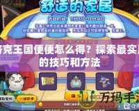 洛克王國便便怎么得？探索最實用的技巧和方法