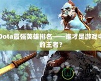 Dota最強英雄排名——誰才是游戲中的王者？