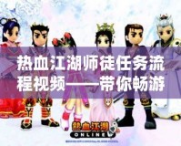 熱血江湖師徒任務(wù)流程視頻——帶你暢游江湖，快速掌握師徒系統(tǒng)！