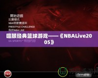 回顧經典籃球游戲——《NBALive2005》