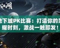 地下城PK比賽：打造你的榮耀時刻，激戰一觸即發！