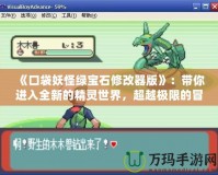 《口袋妖怪綠寶石修改器版》：帶你進入全新的精靈世界，超越極限的冒險體驗！