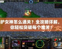 守護女神怎么通關？全攻略詳解，讓你輕松突破每個難關！