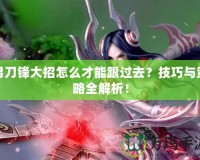男刀鋒大招怎么才能跟過(guò)去？技巧與策略全解析！