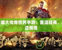 仿盛大傳奇世界手游：重溫經典，再造輝煌