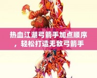 熱血江湖弓箭手加點(diǎn)順序，輕松打造無(wú)敵弓箭手