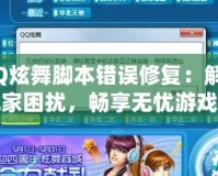 QQ炫舞腳本錯(cuò)誤修復(fù)：解決玩家困擾，暢享無(wú)憂游戲體驗(yàn)