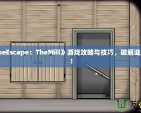 《CubeEscape：TheMill》游戲攻略與技巧，破解謎題之道！