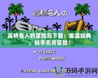 高橋名人的冒險島下載：重溫經典，暢享無盡冒險！
