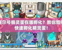 賽爾號精靈蛋在哪孵化？教你如何快速孵化精靈蛋！