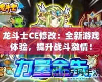 龍斗士CE修改：全新游戲體驗，提升戰斗激情！