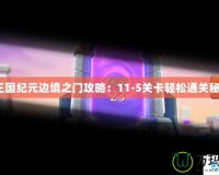 《王國紀元邊境之門攻略：11-5關卡輕松通關秘籍》