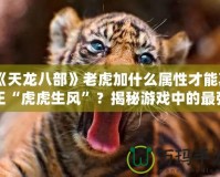 《天龍八部》老虎加什么屬性才能真正“虎虎生風”？揭秘游戲中的最強搭配！