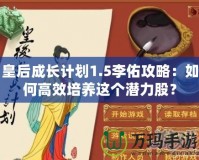 皇后成長計劃1.5李佑攻略：如何高效培養這個潛力股？