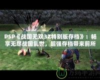 PSP《戰(zhàn)國無雙3Z特別版存檔》：暢享無盡戰(zhàn)國亂世，超強存檔帶來前所未有的游戲體驗！