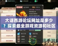 大話西游論壇網址是多少？探索最全游戲資源和社區互動平臺！