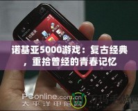 諾基亞5000游戲：復古經典，重拾曾經的青春記憶