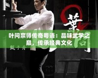 葉問宗師傳奇粵語：品味武學(xué)之巔，傳承經(jīng)典文化