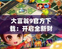 大富翁9官方下載：開啟全新財富冒險之旅，打造專屬商業帝國！