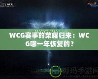 WCG賽事的榮耀歸來：WCG哪一年恢復的？