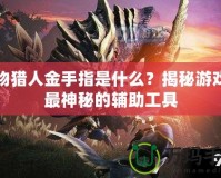 怪物獵人金手指是什么？揭秘游戲中最神秘的輔助工具