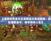 《魔獸世界金幣交易網站交易流程圖：輕松賺取金幣，暢享游戲人生》