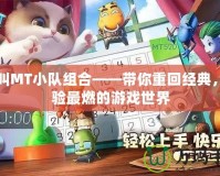 我叫MT小隊組合——帶你重回經典，體驗最燃的游戲世界