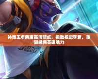 孫策王者榮耀高清壁紙，極致視覺享受，重溫經(jīng)典英雄魅力