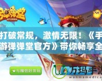 打破常規，激情無限！《手游彈彈堂官方》帶你暢享全新玩法